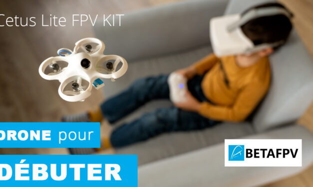 KIT FPV pour DÉBUTANTS (ou pour les enfants…) : Cetus LITE de Beta FPV